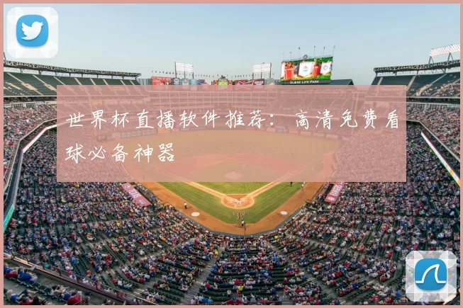世界杯直播软件推荐：高清免费看球必备神器