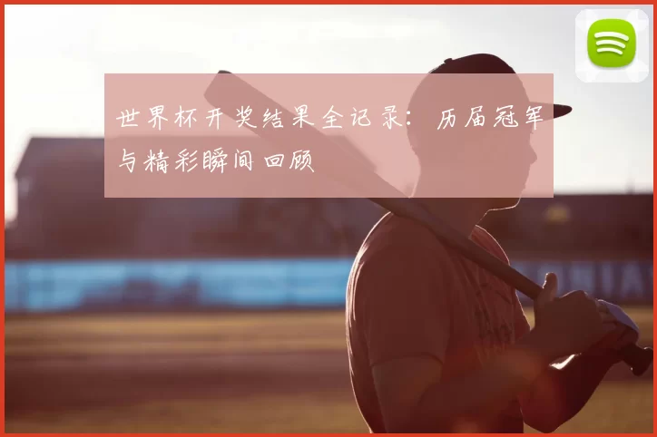 世界杯开奖结果全记录:历届冠军与精彩瞬间回顾