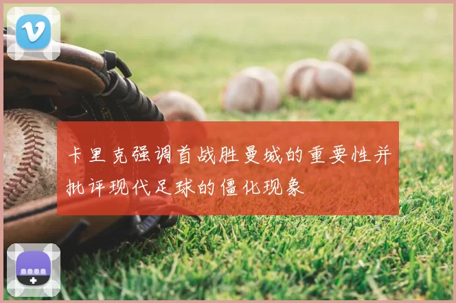 卡里克强调首战胜曼城的重要性并批评现代足球的僵化现象