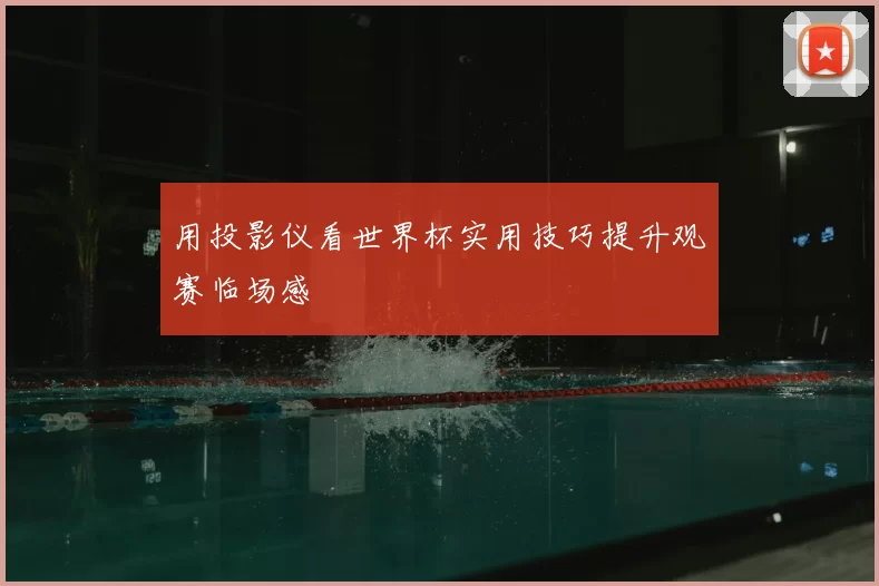 用投影仪看世界杯实用技巧提升观赛临场感