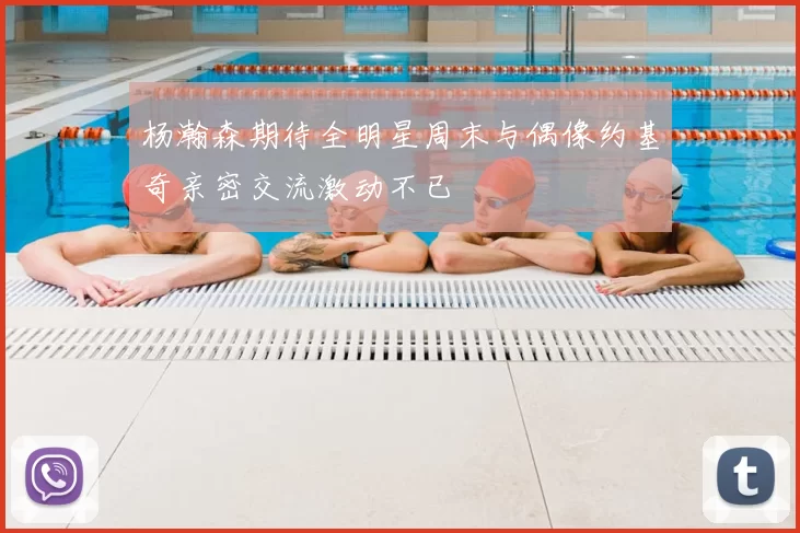 杨瀚森期待全明星周末与偶像约基奇亲密交流激动不已