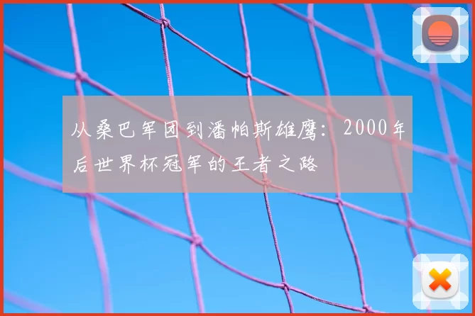 从桑巴军团到潘帕斯雄鹰：2000年后世界杯冠军的王者之路