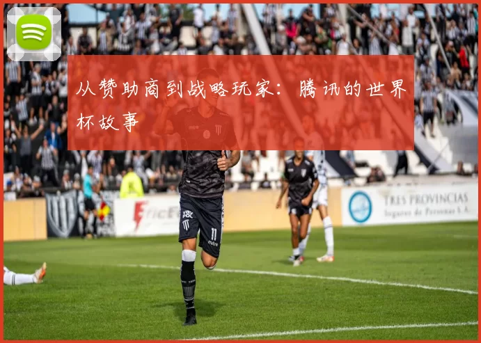 从赞助商到战略玩家：腾讯的世界杯故事
