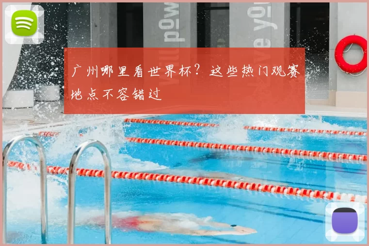 广州哪里看世界杯？这些热门观赛地点不容错过