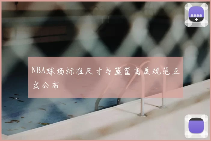 NBA球场标准尺寸与篮筐高度规范正式公布
